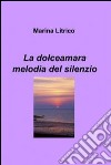 La dolceamara melodia del silenzio. E-book. Formato EPUB ebook di Marina Litrico