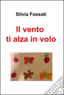 Il vento ti alza in volo. E-book. Formato EPUB ebook di Silvia Fossati