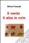 Il vento ti alza in volo. E-book. Formato EPUB ebook di Silvia Fossati