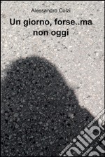 Un giorno, forse..ma non oggi. E-book. Formato EPUB ebook