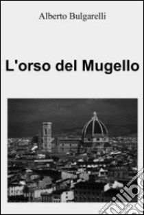 L'orso del Mugello. E-book. Formato EPUB ebook di Alberto Bulgarelli