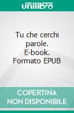 Tu che cerchi parole. E-book. Formato EPUB ebook