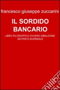 Il sordido bancario. E-book. Formato EPUB ebook di Francesco Giuseppe Zuccarini