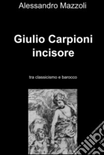 Giulio Carpioni incisore. E-book. Formato EPUB ebook di Alessandro Mazzoli