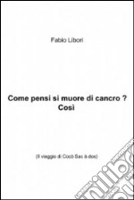 Come pensi si muore di cancro ? Così. E-book. Formato EPUB ebook