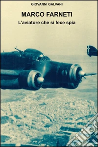 Marco Farneti. L'aviatore che si fece spia. E-book. Formato EPUB ebook
