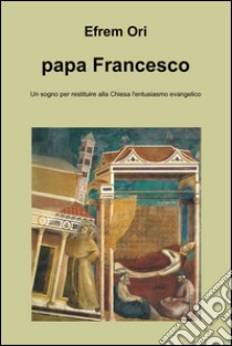 Papa Francesco. E-book. Formato EPUB ebook di Efrem Ori