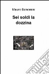 Sei soldi la dozzina. E-book. Formato EPUB ebook di Mauro Bonomini