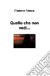 Quello che non vedi.... E-book. Formato EPUB ebook di Floriana Frasca