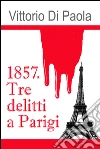 1857. Tre delitti a Parigi. E-book. Formato EPUB ebook di Vittorio Di Paola