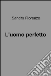 L'uomo perfetto. E-book. Formato EPUB ebook di Sandro Florenzo