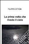 La prima volta che rivedo il cielo. E-book. Formato EPUB ebook di Filippo Ottoni
