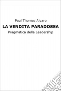 La vendita paradossa. E-book. Formato EPUB ebook di Paul Thomas Alvaro 