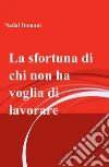 La sfortuna di chi non ha voglia di lavorare. E-book. Formato EPUB ebook di Nadal Domani