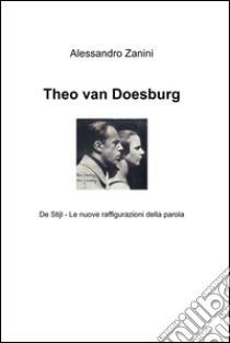 Theo van Doesburg. De Stijl - Le nuove raffigurazioni della parola. E-book. Formato EPUB ebook di Alessandro Zanini