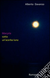 Marçela sotto un'acerba luna. E-book. Formato EPUB ebook di Alberto Davanzo