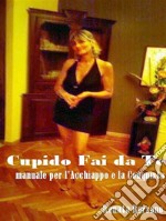 Cupido Fai da Te - Manuale per l'acchiappo e la conquista. E-book. Formato EPUB ebook