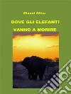 Dove gli elefanti vanno a morire. E-book. Formato PDF ebook di Gianni Olivo