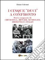 I cinque “duci” a confrontoStoria comparata di: Churchill, Hitler, Mussolini, Roosevelt, Stalin. E-book. Formato PDF ebook