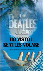 Ho visto i Beatles volare:; Yesterday Today emozioni da vivere. E-book. Formato EPUB