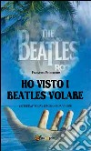 Ho visto i Beatles volare:; Yesterday Today emozioni da vivere. E-book. Formato PDF ebook di Francesco Primerano