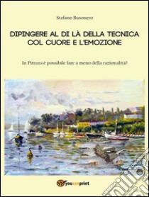 Dipingere al di là della tecnica col cuore e l'emozione. E-book. Formato EPUB ebook di Stefano Busonero