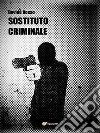 Sostituto criminale. E-book. Formato PDF ebook di Davide Rosso