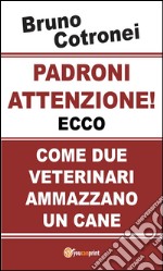 Padroni attenzione!Ecco come due veterinari ammazzano un cane. E-book. Formato PDF ebook