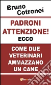Padroni attenzione!: Ecco come due veterinari ammazzano un cane. E-book. Formato PDF ebook di Bruno Cotronei