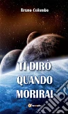 Ti dirò quando morirai. E-book. Formato PDF ebook di Bruno Colombo