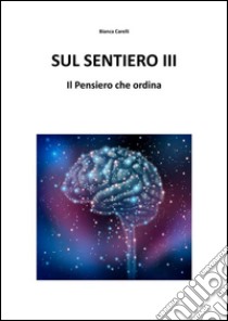 Sul Sentiero III - Il Pensiero che ordina. E-book. Formato EPUB ebook di Bianca Varelli