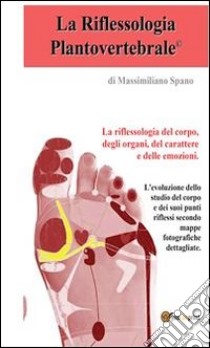 La riflessologia plantovertebrale, la riflessologia del corpo, del carattere e delle emozioni. E-book. Formato PDF ebook di Massimiliano Spano