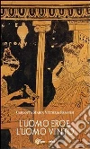 L’uomo eroe, l’uomo vinto. E-book. Formato PDF ebook di Carlotta Maria Vittoria Pasanisi