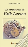 Lo strano caso di Erik Larsen. E-book. Formato Mobipocket ebook di Marco Marzocchi