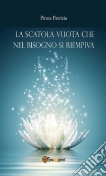 La scatola vuota che nel bisogno si riempiva. E-book. Formato Mobipocket ebook di Patrizia Pinna