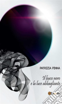 Il buco nero e la luce abbagliante. E-book. Formato EPUB ebook di Patrizia Pinna