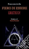 Fiero di essere eretico!. E-book. Formato PDF ebook di Francesco Avella