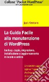 La Guida Facile alla Manutenzione di WordPress - Backup, copia, migrazione, installazione e aggiornamento in locale e online. E-book. Formato EPUB ebook di Jack Ventura