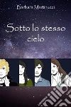 Sotto lo stesso cielo. E-book. Formato Mobipocket ebook di Barbara Martinucci
