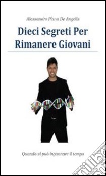 Dieci segreti per rimanere giovani. E-book. Formato PDF ebook di Alessandro Piana De Angelis