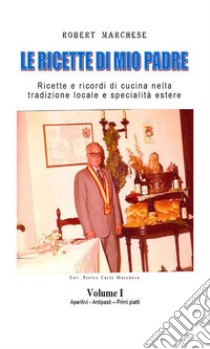 Le ricette di mio padre - Volume 1. E-book. Formato EPUB ebook di Robert Marchese