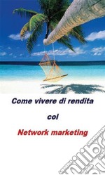 Come vivere di rendita col network marketing. E-book. Formato PDF ebook