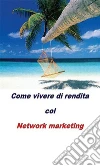Come vivere di rendita col network marketing. E-book. Formato PDF ebook di Alessandro Allaria