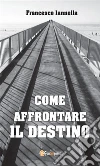 Come affrontare il destino. E-book. Formato EPUB ebook di Francesco Iannella