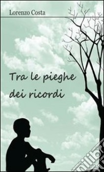 Tra le pieghe dei ricordi. E-book. Formato PDF ebook di Lorenzo Costa