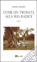 Come un tronco, alla sua radice. E-book. Formato PDF ebook