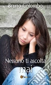 Nessuno ti ascolta mai. E-book. Formato PDF ebook di Bruno Colombo