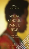 Spada, sangue, pane e seme. E-book. Formato Mobipocket ebook di Isoke Aikpitanyi