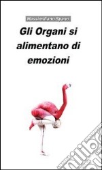 Gli organi si alimentano di emozioni. E-book. Formato PDF ebook