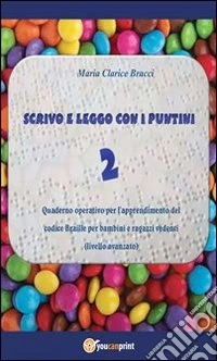 Scrivo e leggo con i puntini 2 – Quaderno operativo per l’apprendimento del codice Braille per bambini e ragazzi vedenti (Livello avanzato). E-book. Formato PDF ebook